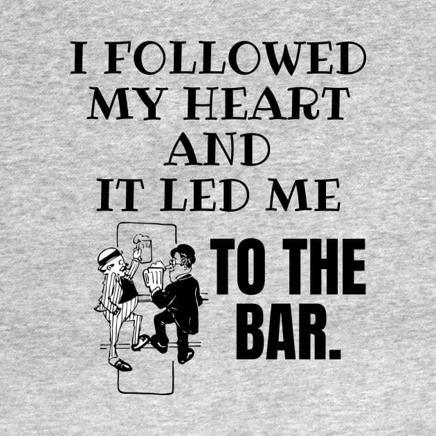 I Followed My Heart and It Led Me To The Bar. by Seopdesigns